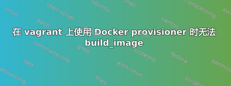 在 vagrant 上使用 Docker provisioner 时无法 build_image