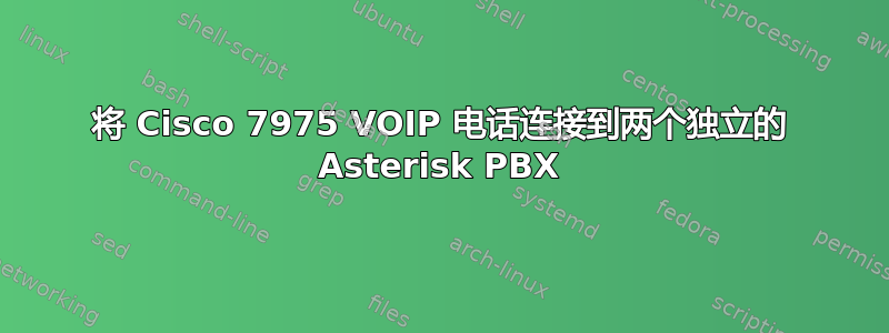 将 Cisco 7975 VOIP 电话连接到两个独立的 Asterisk PBX