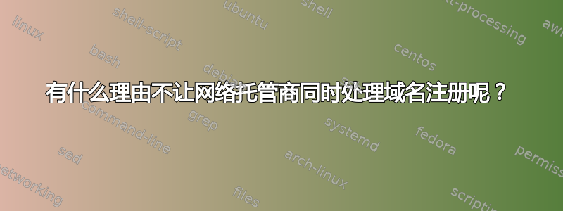 有什么理由不让网络托管商同时处理域名注册呢？