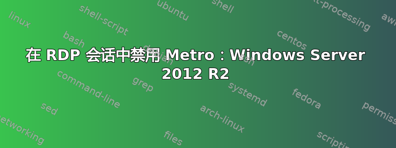 在 RDP 会话中禁用 Metro：Windows Server 2012 R2