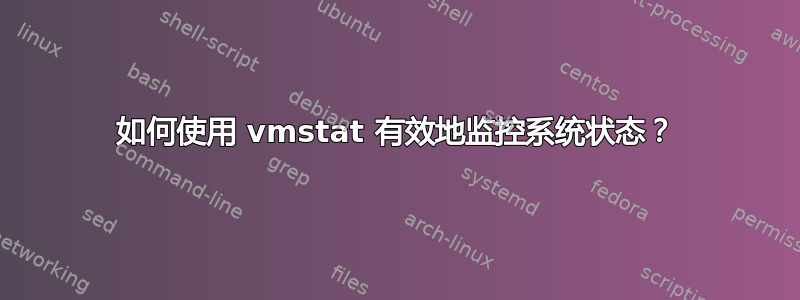 如何使用 vmstat 有效地监控系统状态？