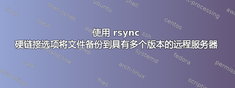 使用 rsync 硬链接选项将文件备份到具有多个版本的远程服务器