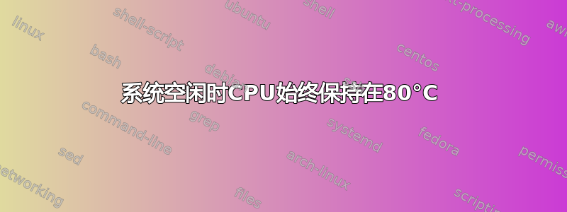 系统空闲时CPU始终保持在80°C