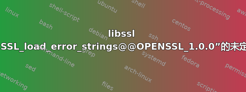 libssl 对符号“SSL_load_error_strings@@OPENSSL_1.0.0”的未定义引用