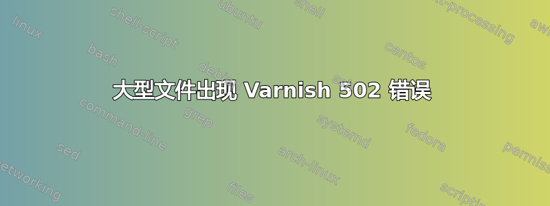 大型文件出现 Varnish 502 错误