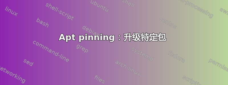 Apt pinning：升级特定包