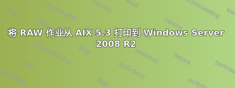 将 RAW 作业从 AIX 5.3 打印到 Windows Server 2008 R2