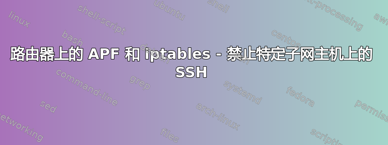 路由器上的 APF 和 iptables - 禁止特定子网主机上的 SSH