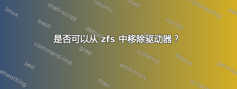 是否可以从 zfs 中移除驱动器？