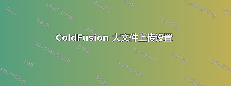 ColdFusion 大文件上传设置