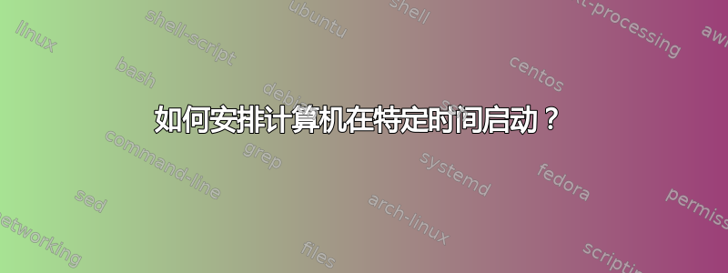 如何安排计算机在特定时间启动？