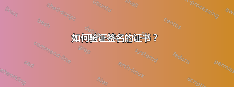 如何验证签名的证书？