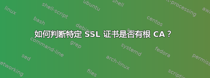 如何判断特定 SSL 证书是否有根 CA？