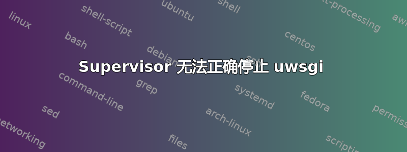 Supervisor 无法正确停止 uwsgi