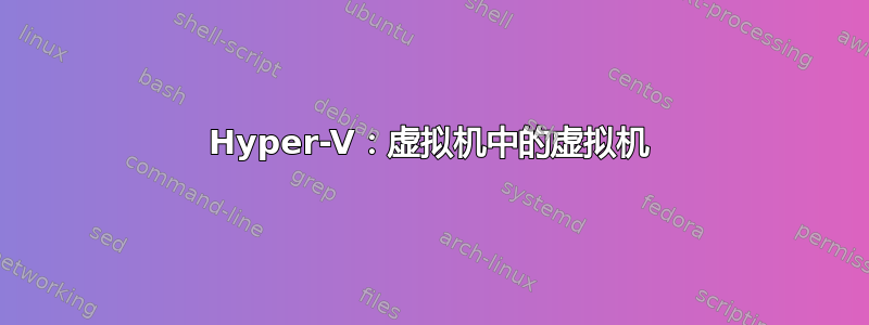 Hyper-V：虚拟机中的虚拟机