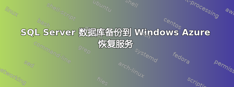 SQL Server 数据库备份到 Windows Azure 恢复服务