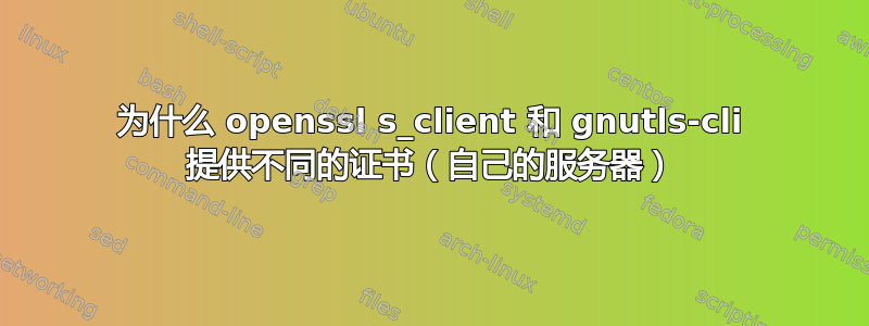 为什么 openssl s_client 和 gnutls-cli 提供不同的证书（自己的服务器）