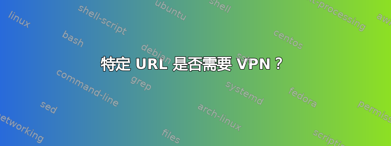 特定 URL 是否需要 VPN？