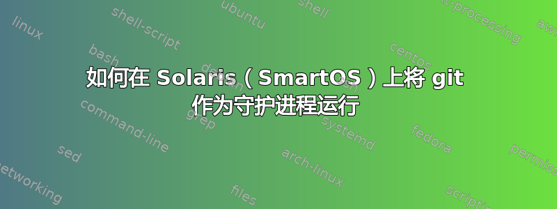 如何在 Solaris（SmartOS）上将 git 作为守护进程运行