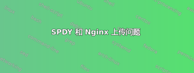 SPDY 和 Nginx 上传问题