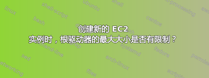 创建新的 EC2 实例时，根驱动器的最大大小是否有限制？