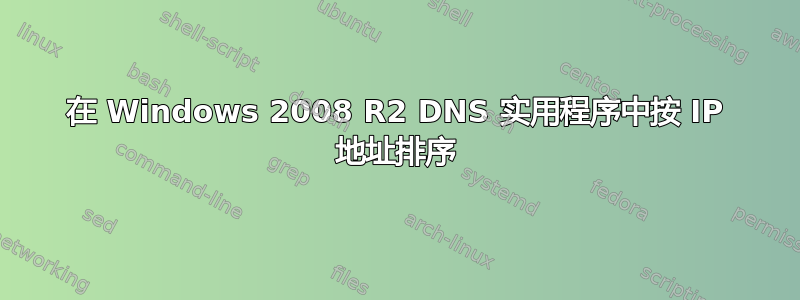 在 Windows 2008 R2 DNS 实用程序中按 IP 地址排序