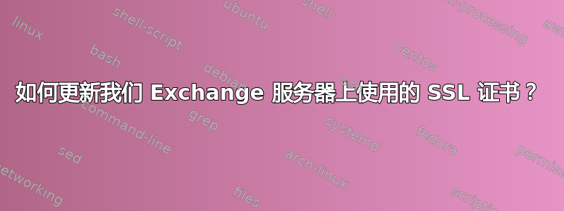 如何更新我们 Exchange 服务器上使用的 SSL 证书？