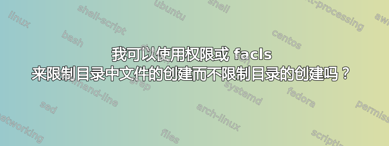 我可以使用权限或 facls 来限制目录中文件的创建而不限制目录的创建吗？