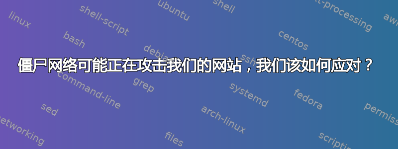 僵尸网络可能正在攻击我们的网站，我们该如何应对？