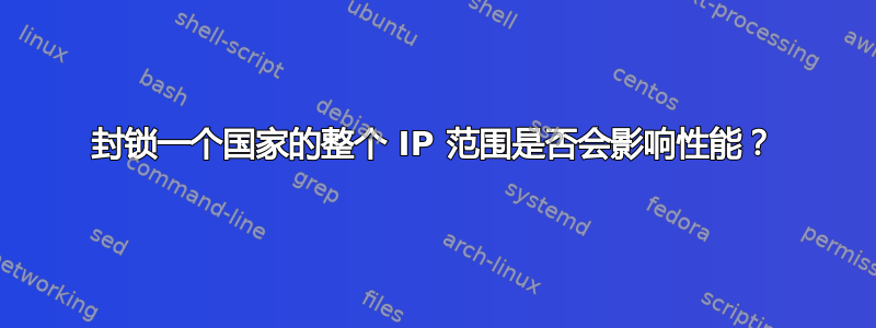 封锁一个国家的整个 IP 范围是否会影响性能？