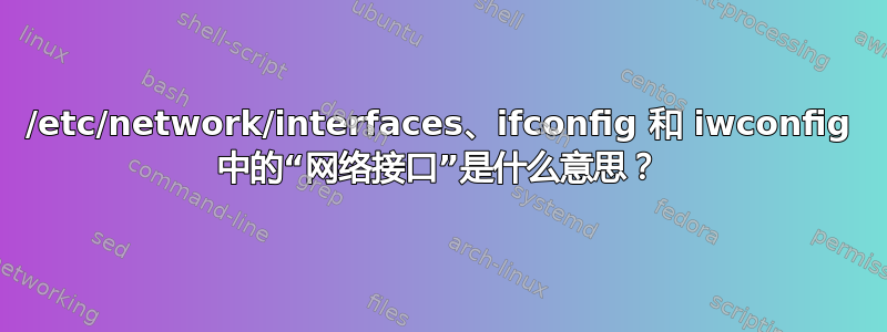 /etc/network/interfaces、ifconfig 和 iwconfig 中的“网络接口”是什么意思？