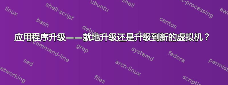 应用程序升级——就地升级还是升级到新的虚拟机？