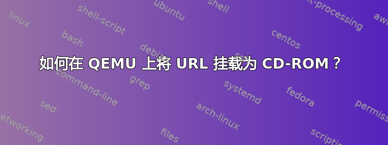 如何在 QEMU 上将 URL 挂载为 CD-ROM？