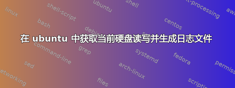 在 ubuntu 中获取当前硬盘读写并生成日志文件