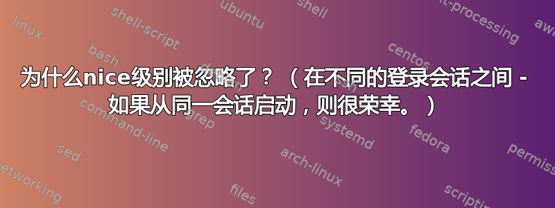 为什么nice级别被忽略了？ （在不同的登录会话之间 - 如果从同一会话启动，则很荣幸。）