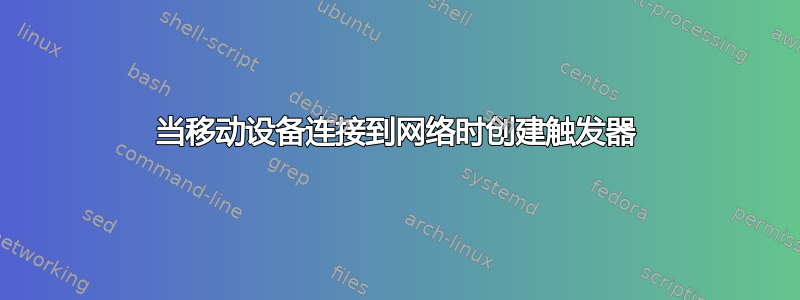 当移动设备连接到网络时创建触发器