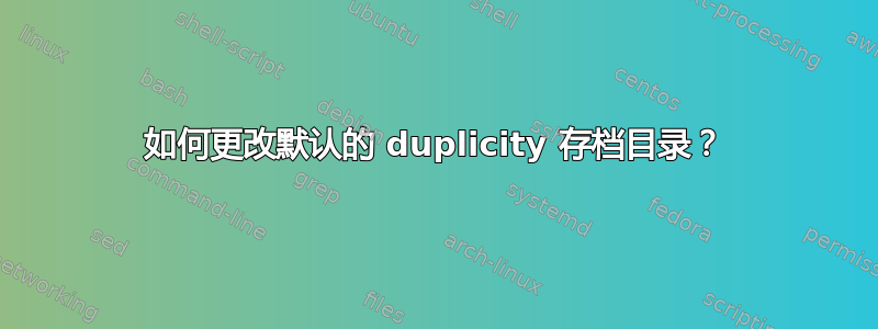 如何更改默认的 duplicity 存档目录？