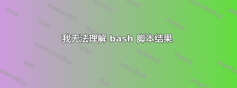 我无法理解 bash 脚本结果