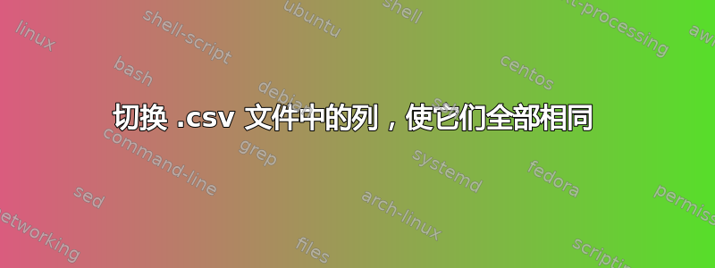 切换 .csv 文件中的列，使它们全部相同