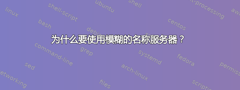 为什么要使用模糊的名称服务器？