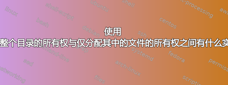 使用 chown：分配整个目录的所有权与仅分配其中的文件的所有权之间有什么实质性区别吗？