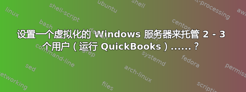 设置一个虚拟化的 Windows 服务器来托管 2 - 3 个用户（运行 QuickBooks）......？