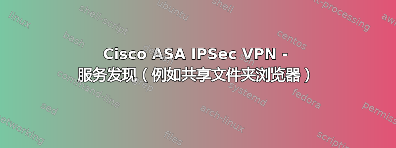 Cisco ASA IPSec VPN - 服务发现（例如共享文件夹浏览器）