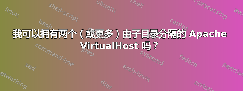 我可以拥有两个（或更多）由子目录分隔的 Apache VirtualHost 吗？