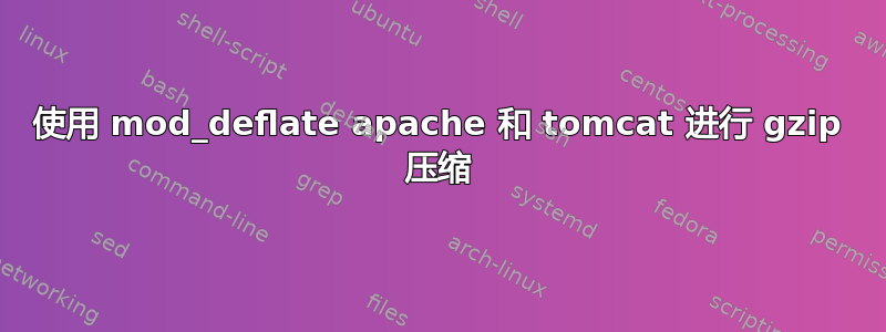 使用 mod_deflate apache 和 tomcat 进行 gzip 压缩