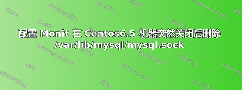 配置 Monit 在 Centos6.5 机器突然关闭后删除 /var/lib/mysql/mysql.sock