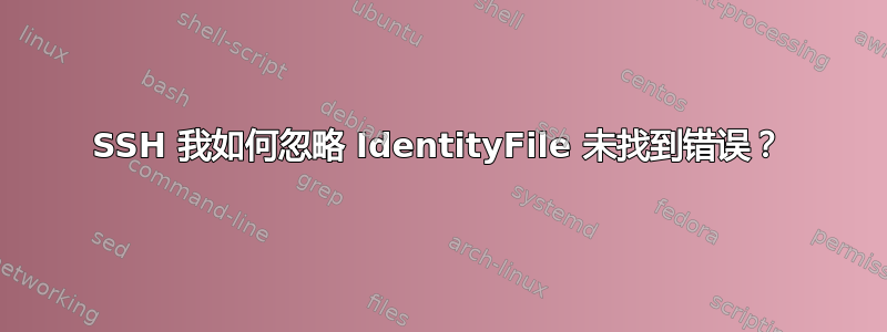 SSH 我如何忽略 IdentityFile 未找到错误？