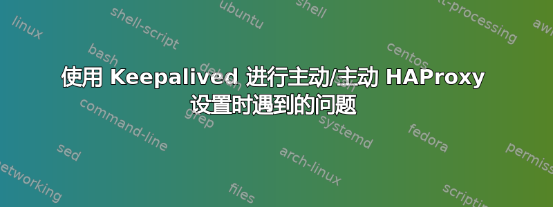 使用 Keepalived 进行主动/主动 HAProxy 设置时遇到的问题