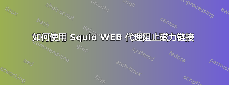 如何使用 Squid WEB 代理阻止磁力链接