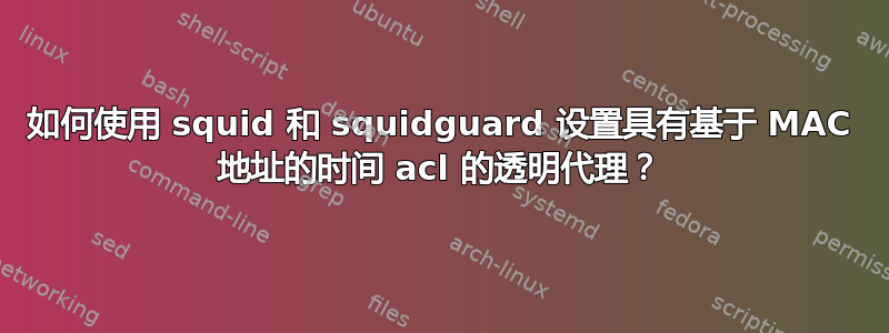 如何使用 squid 和 squidguard 设置具有基于 MAC 地址的时间 acl 的透明代理？